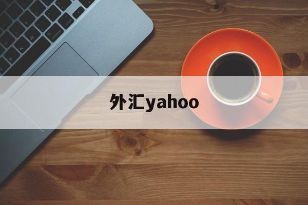 外汇yahoo(外汇平台正规排行榜有哪些)