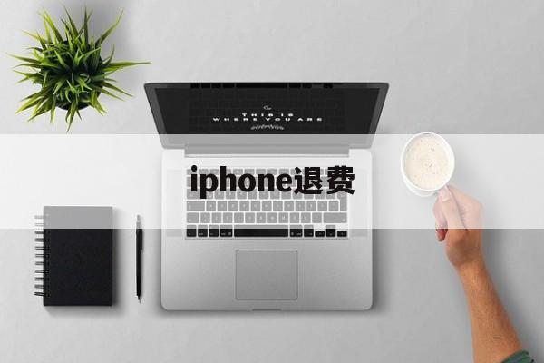 iphone退费(iphone退费电话)