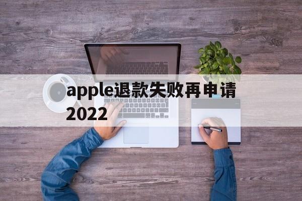 apple退款失败再申请2022(苹果退款失败两次后怎么不能继续申请了)