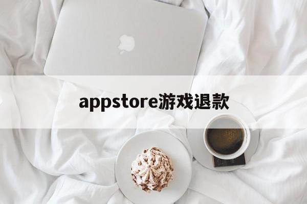 appstore游戏退款(appstore游戏退款后还能玩吗)