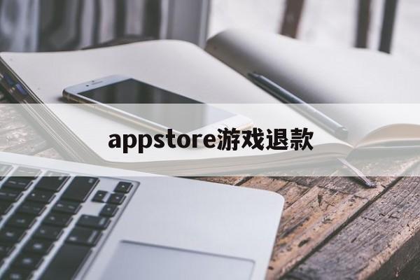 appstore游戏退款(appstore游戏退款成功率高吗)